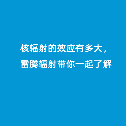 核輻射的效應(yīng)有多大，雷騰輻射帶你一起了解